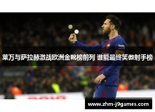 莱万与萨拉赫激战欧洲金靴榜前列 谁能最终笑傲射手榜 莱万与萨拉赫激战欧洲金靴榜前列 谁能最终笑傲射手榜