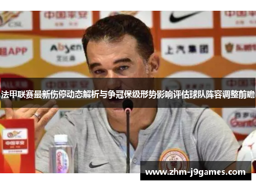 法甲联赛最新伤停动态解析与争冠保级形势影响评估球队阵容调整前瞻