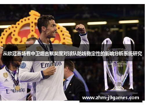 从欧冠赛场看中卫组合默契度对球队防线稳定性的影响分析系统研究