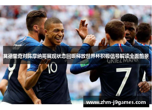 莫德里奇对阵摩纳哥展现状态回暖释放世界杯积极信号解读全面前景