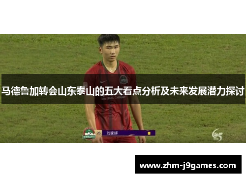 马德鲁加转会山东泰山的五大看点分析及未来发展潜力探讨