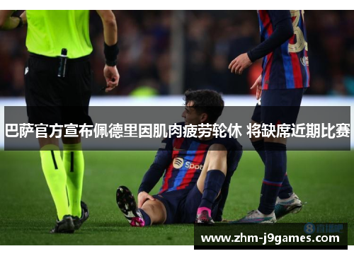 巴萨官方宣布佩德里因肌肉疲劳轮休 将缺席近期比赛