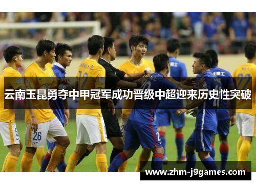 云南玉昆勇夺中甲冠军成功晋级中超迎来历史性突破