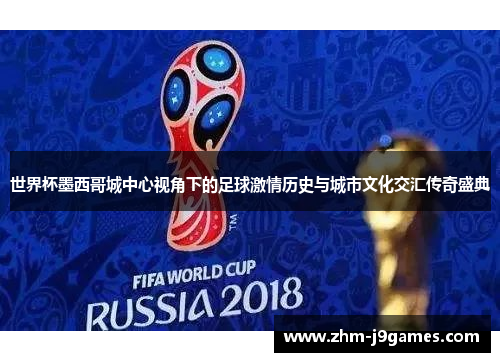 世界杯墨西哥城中心视角下的足球激情历史与城市文化交汇传奇盛典
