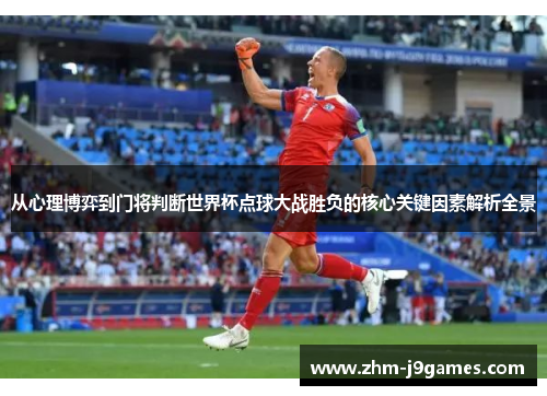 从心理博弈到门将判断世界杯点球大战胜负的核心关键因素解析全景 从心理博弈到门将判断世界杯点球大战胜负的核心关键因素解析全景