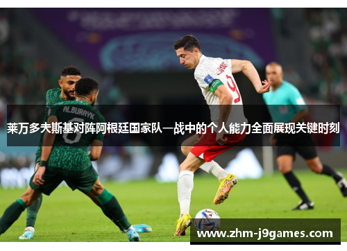 莱万多夫斯基对阵阿根廷国家队一战中的个人能力全面展现关键时刻 莱万多夫斯基对阵阿根廷国家队一战中的个人能力全面展现关键时刻